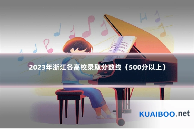 2023年浙江各高校录取分数线（500分以上）