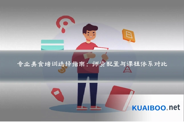 专业美食培训选择指南：师资配置与课程体系对比