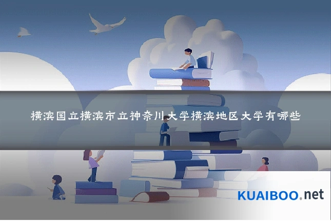 横滨国立横滨市立神奈川大学横滨地区大学有哪些