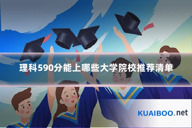 理科590分能上哪些大学院校推荐清单