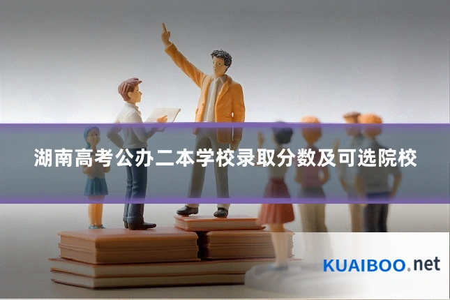 湖南高考公办二本学校录取分数及可选院校