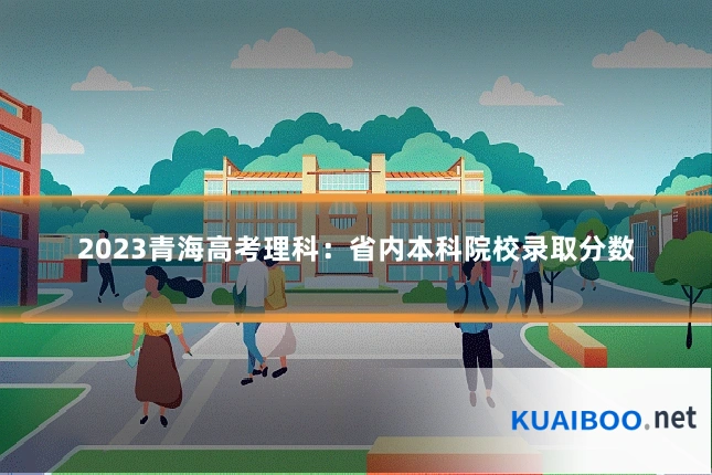 2023青海高考理科：省内本科院校录取分数