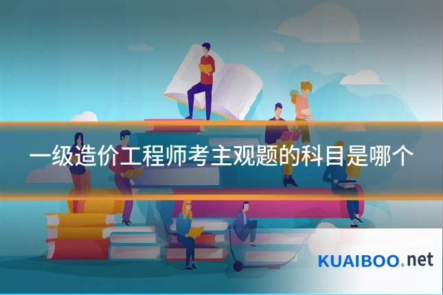 一级造价工程师考主观题的科目是哪个