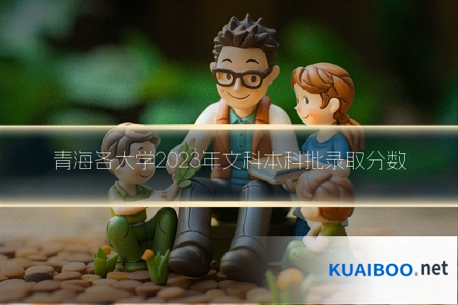 青海各大学2023年文科本科批录取分数