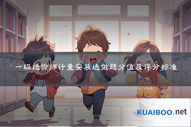 一级造价师计量安装选做题分值及评分标准