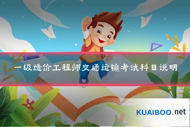 一级造价工程师交通运输考试科目说明
