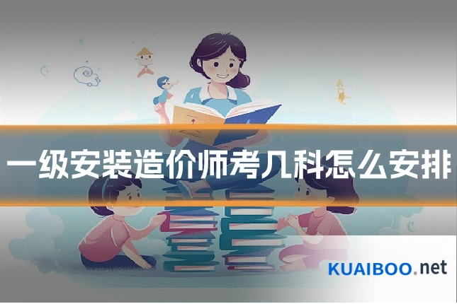 一级安装造价师考几科怎么安排
