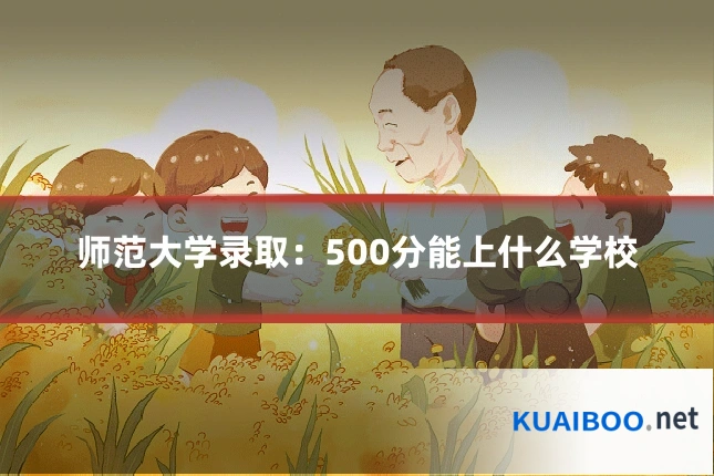 师范大学录取:500分能上什么学校