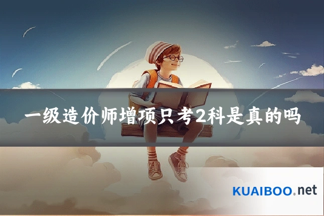 一级造价师增项只考2科是真的吗