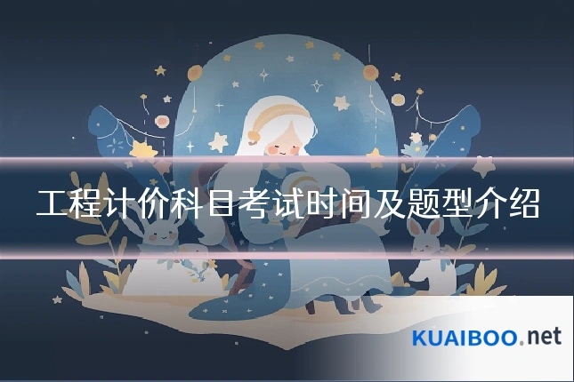 工程计价科目考试时间及题型介绍