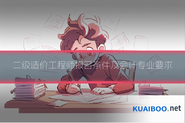 二级造价工程师报名条件及会计专业要求