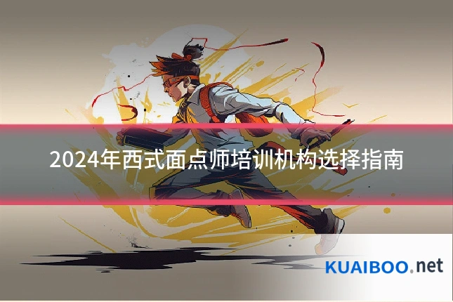2024年西式面点师培训机构选择指南