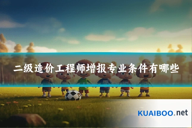 二级造价工程师增报专业条件有哪些