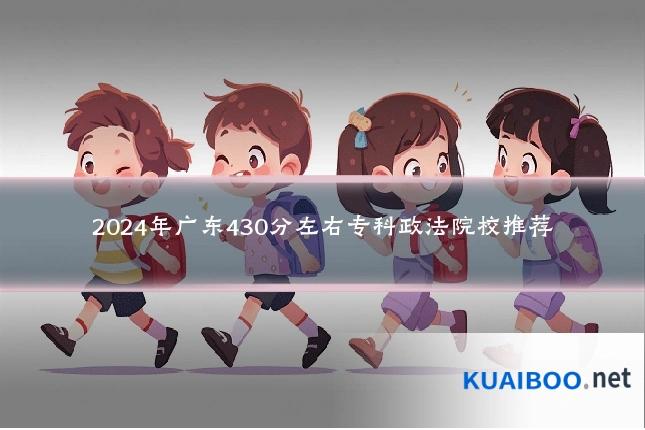 2024年广东430分左右专科政法院校推荐