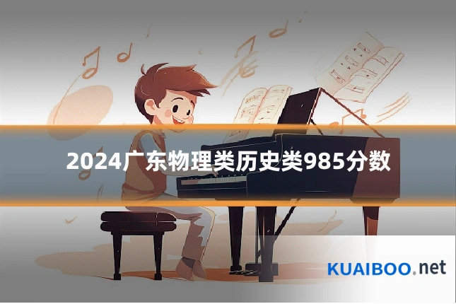 2024广东物理类历史类985分数