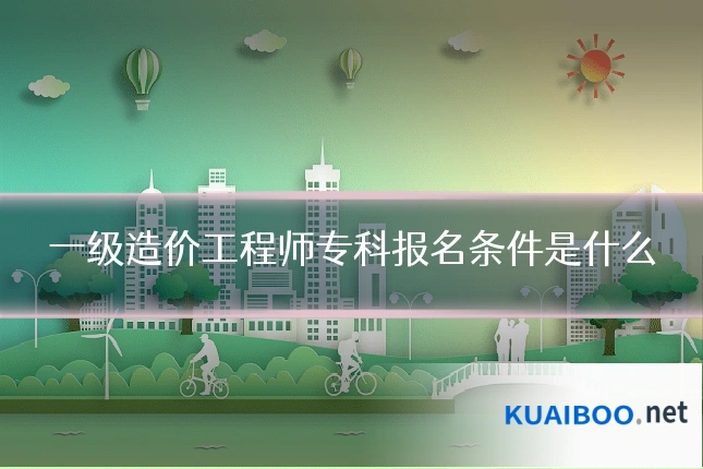 一级造价工程师专科报名条件是什么