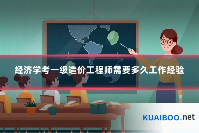经济学考一级造价工程师需要多久工作经验