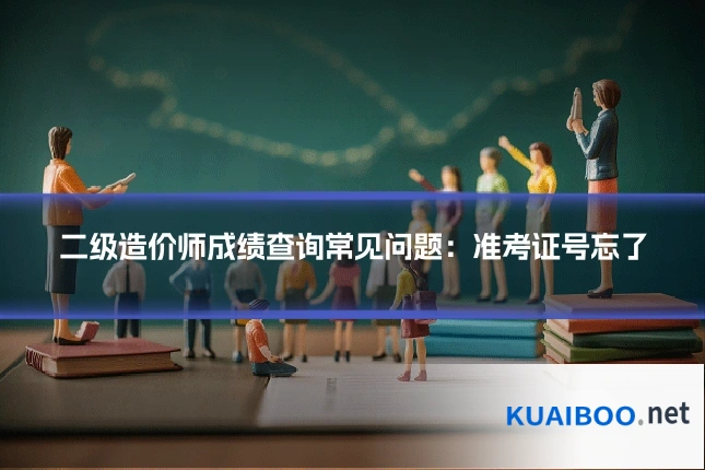 二级造价师成绩查询常见问题:准考证号忘了