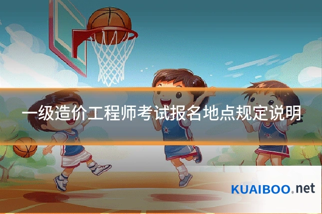 一级造价工程师考试报名地点规定说明