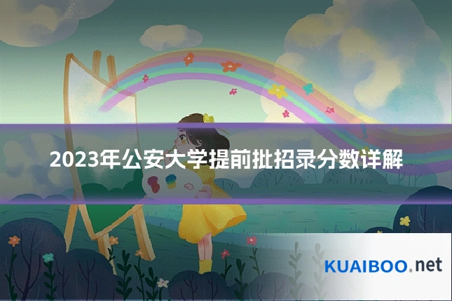 2023年公安大学提前批招录分数详解