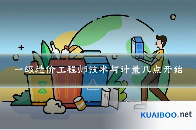 一级造价工程师技术与计量几点开始