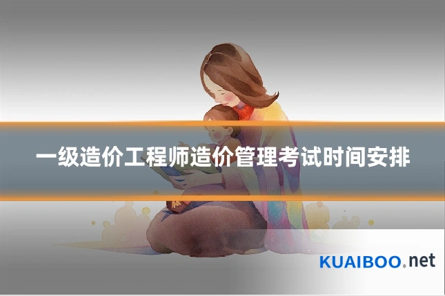 一级造价工程师造价管理考试时间安排