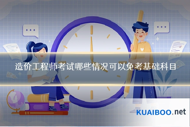 造价工程师考试哪些情况可以免考基础科目