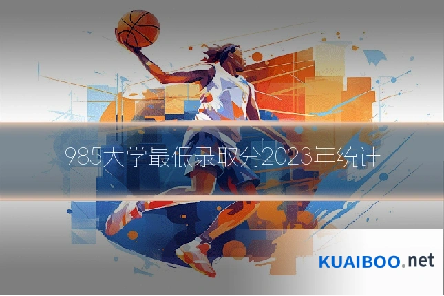 985大学最低录取分2023年统计