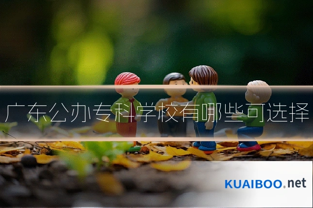 广东公办专科学校有哪些可选择