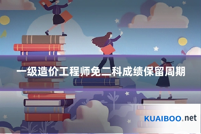 一级造价工程师免二科成绩保留周期