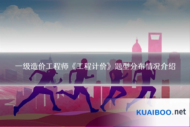 一级造价工程师《工程计价》题型分布情况介绍