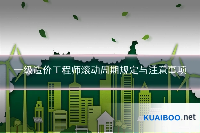 一级造价工程师滚动周期规定与注意事项