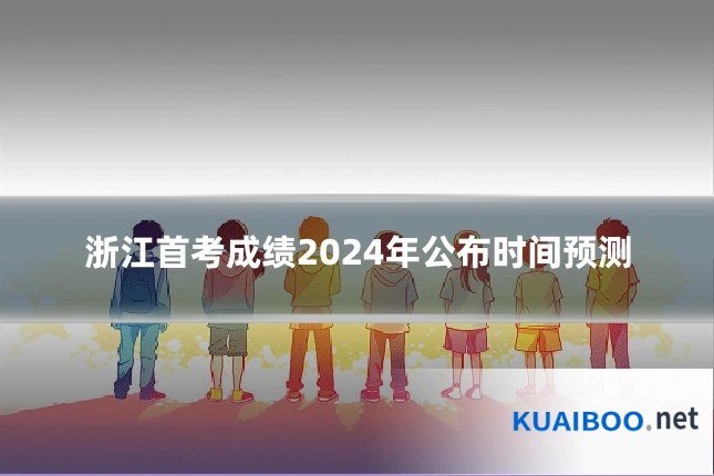 浙江首考成绩2024年公布时间预测