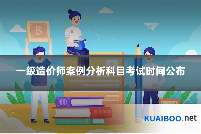 一级造价师案例分析科目考试时间公布