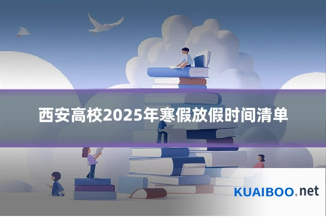 西安高校2025年寒假放假时间清单
