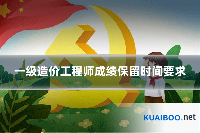 一级造价工程师成绩保留时间要求