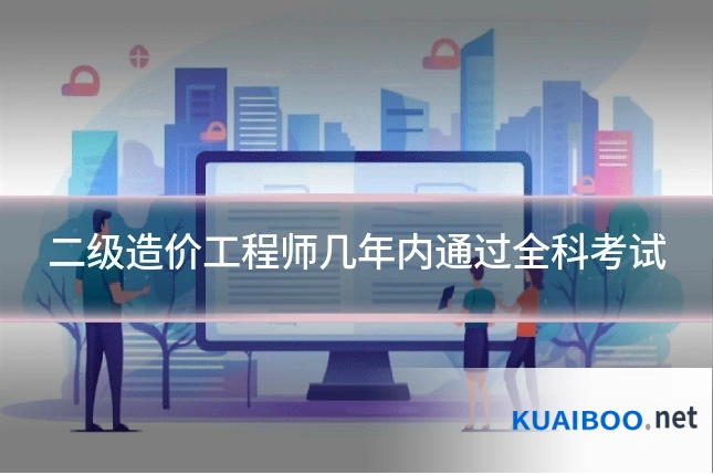 二级造价工程师几年内通过全科考试