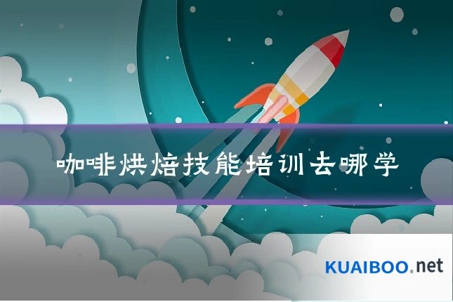 咖啡烘焙技能培训去哪学