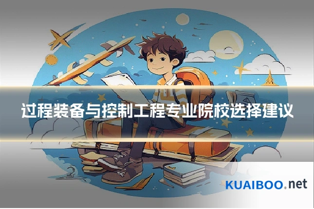 过程装备与控制工程专业院校选择建议