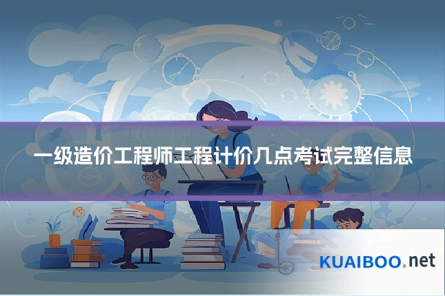 一级造价工程师工程计价几点考试完整信息