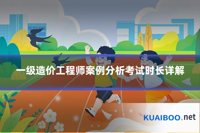 一级造价工程师案例分析考试时长详解