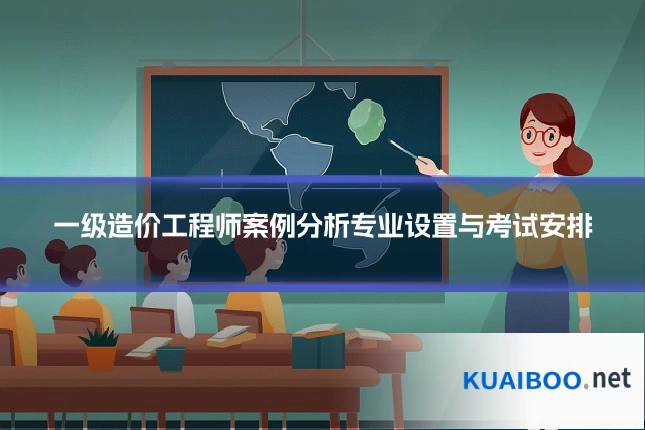 一级造价工程师案例分析专业设置与考试安排