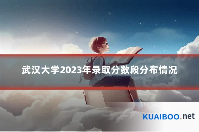 武汉大学2023年录取分数段分布情况