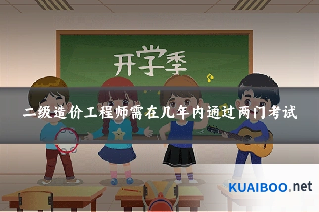 二级造价工程师需在几年内通过两门考试