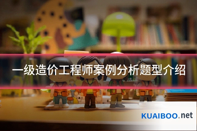 一级造价工程师案例分析题型介绍