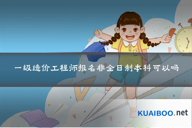 一级造价工程师报名非全日制本科可以吗