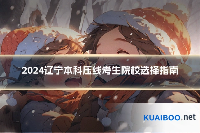 2024辽宁本科压线考生院校选择指南