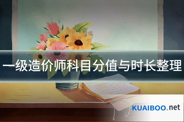 一级造价师科目分值与时长整理