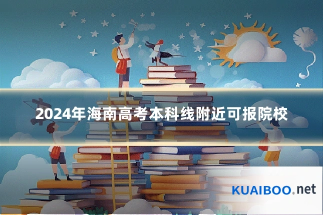 2024年海南高考本科线附近可报院校