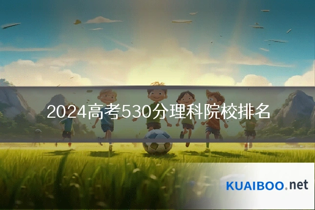 2024高考530分理科院校排名